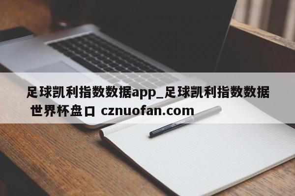 足球凯利指数数据app_足球凯利指数数据 世界杯盘口 cznuofan.com