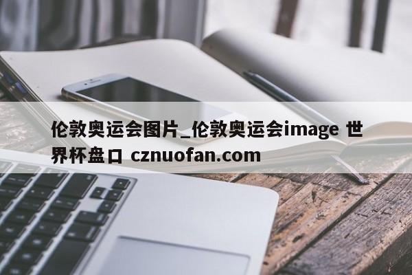 伦敦奥运会图片_伦敦奥运会image 世界杯盘口 cznuofan.com