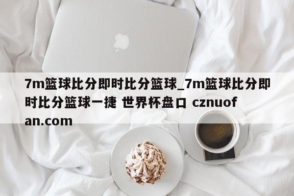 7m篮球比分即时比分篮球_7m篮球比分即时比分篮球一捷 世界杯盘口 cznuofan.com