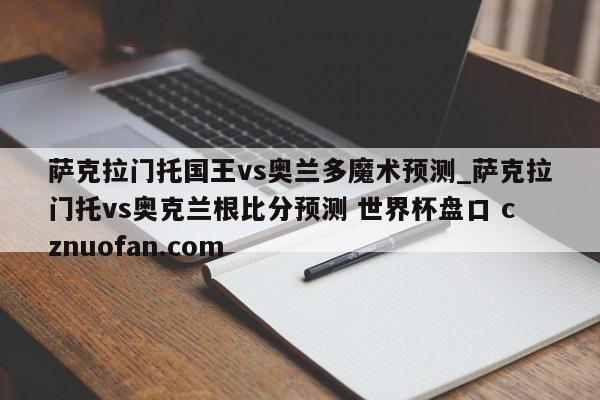 萨克拉门托国王vs奥兰多魔术预测_萨克拉门托vs奥克兰根比分预测 世界杯盘口 cznuofan.com