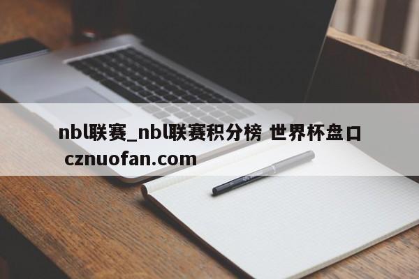 nbl联赛_nbl联赛积分榜 世界杯盘口 cznuofan.com