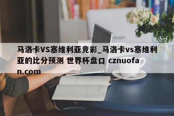 马洛卡VS塞维利亚竞彩_马洛卡vs塞维利亚的比分预测 世界杯盘口 cznuofan.com