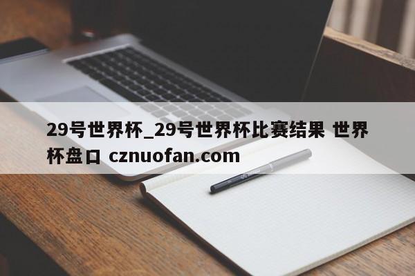 29号世界杯_29号世界杯比赛结果 世界杯盘口 cznuofan.com