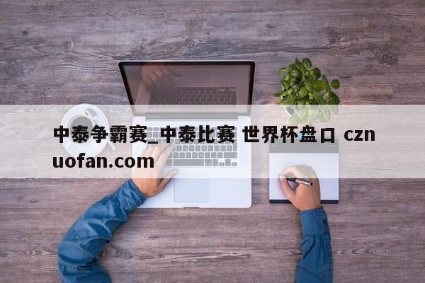 中泰争霸赛_中泰比赛 世界杯盘口 cznuofan.com