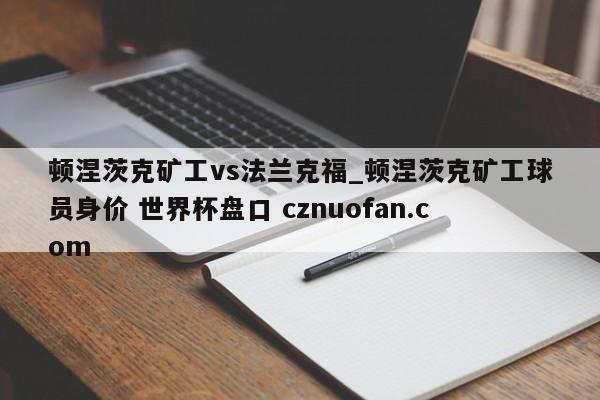 顿涅茨克矿工vs法兰克福_顿涅茨克矿工球员身价 世界杯盘口 cznuofan.com